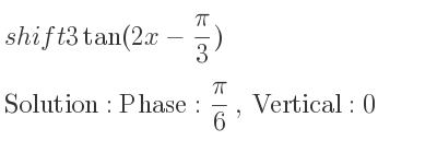 The shift 3tan(2x-(pi)/3) is Phase: pi/6 , Vertical:0